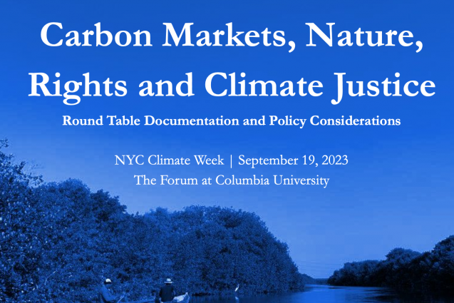 Carbon Markets, Nature, Rights and Climate Justice, Round Table Documentation and Policy Considerations, NYC Climate Week | September 19, 2023, The Forum at Columbia University
