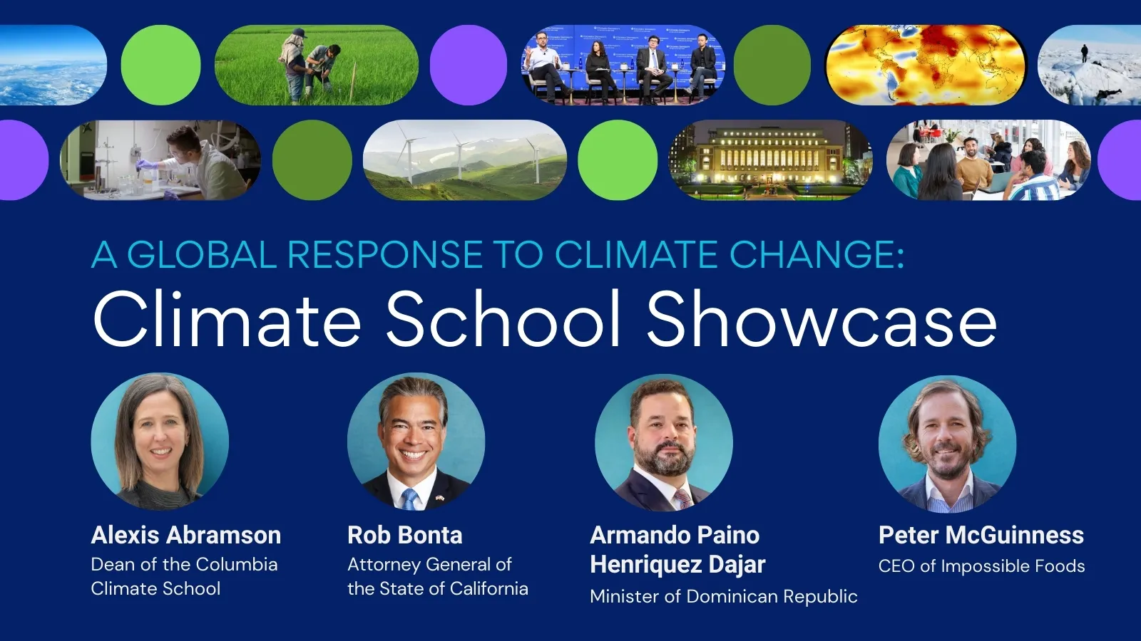 Images of fieldwork, panel of speakers, global heat map, scientist working in lab, wind turbines on a hill, Columbia's Low Library, group of students with text A Global Response to Climate Change: Climate School Showcase with Alexis Abramson, Rob Bonta, Armando Repulino Henríquez Dajer, and Peter McGuinness