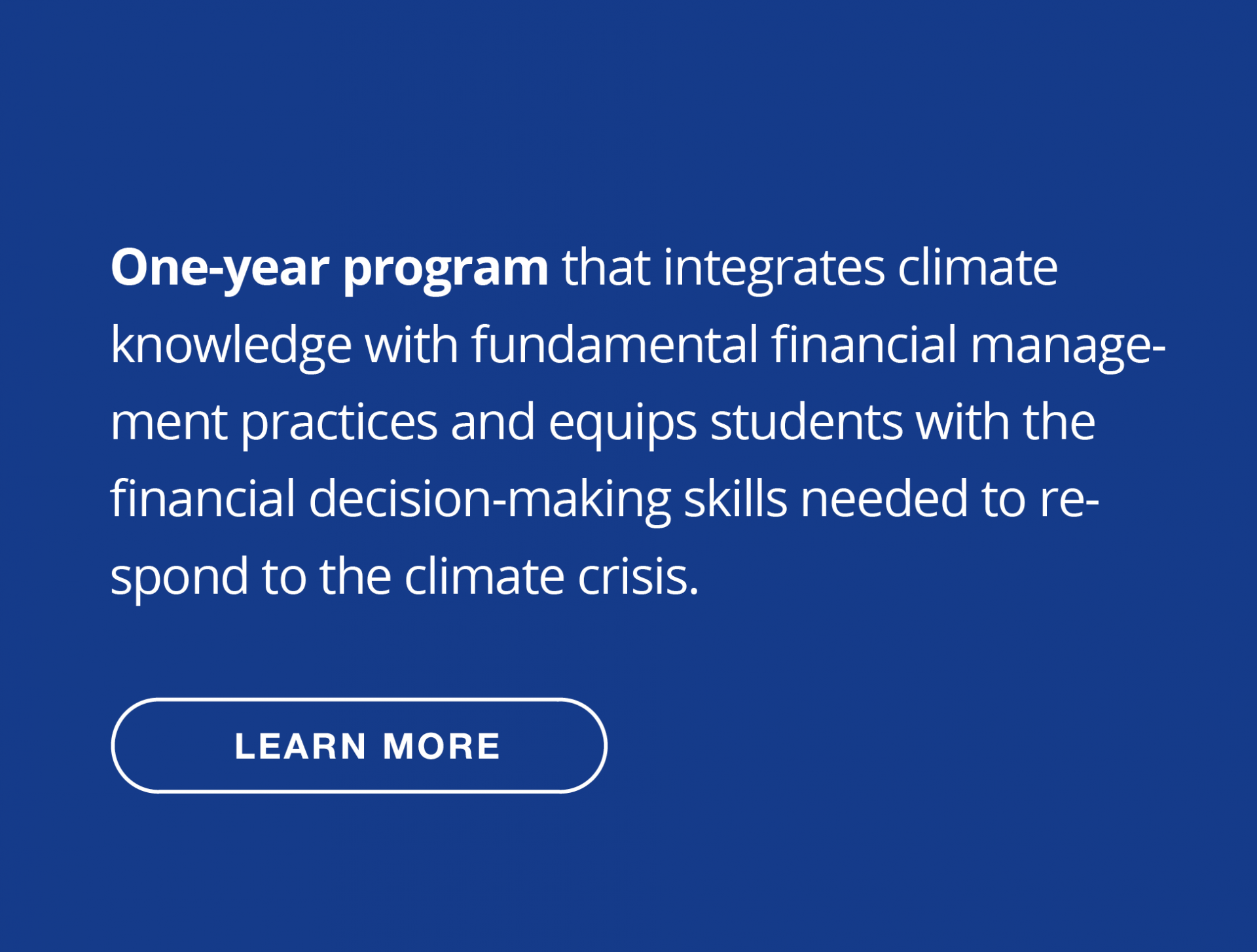 One-year program that integrates climate knowledge with fundamental financial management practices and equips students with the financial decision-making skills needed to respond to the climate crisis.