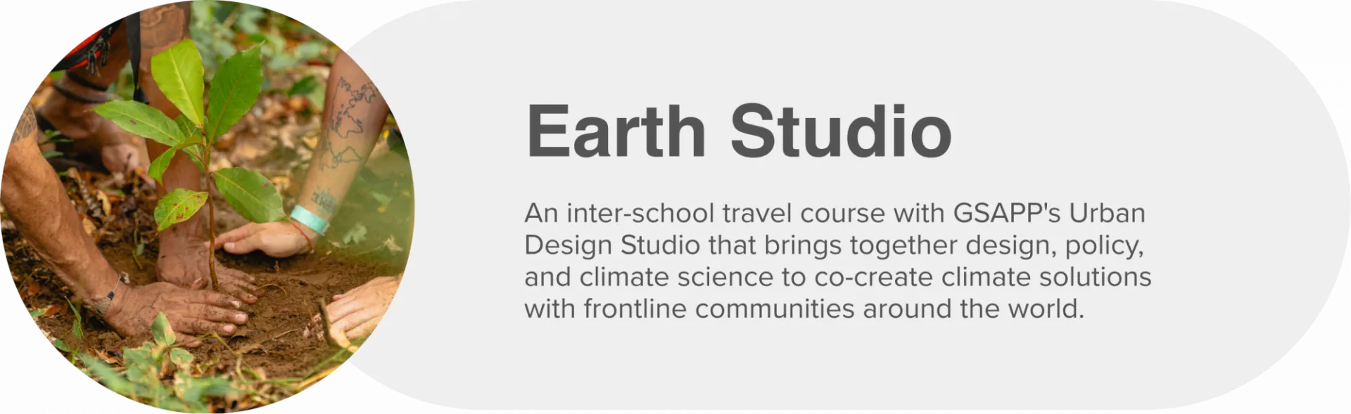 Two people planting a sapling with text An inter-school travel course with GSAPP's Urban Design Studio that brings together design, policy, and climate science to co-create climate solutions with frontline communities around the world.